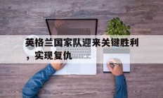 英格兰国家队迎来关键胜利，实现复仇