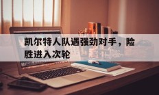 凯尔特人队遇强劲对手，险胜进入次轮的简单介绍