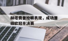 赫塔费普抢眼表现，成功晋级欧冠半决赛的简单介绍