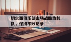 包含切尔西俱乐部主场战胜热刺队，保持不败记录的词条