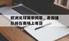 关于欧洲足球赛季揭幕，各国强队将在赛场上角逐的信息