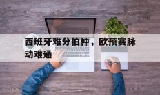 包含西班牙难分伯仲，欧预赛脉动难通的词条