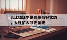 关于莱比锡红牛继续保持好状态，大胜扩大领先差距的信息