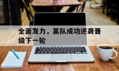 全面发力，某队成功逆袭晋级下一轮的简单介绍