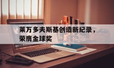 莱万多夫斯基创造新纪录，荣膺金球奖的简单介绍