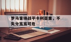 关于罗马客场战平卡利亚里，不失分岌岌可危的信息
