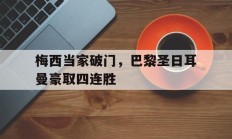 梅西当家破门，巴黎圣日耳曼豪取四连胜