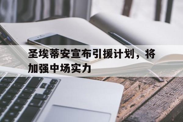 圣埃蒂安宣布引援计划，将加强中场实力的简单介绍