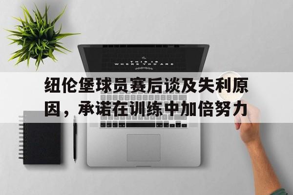 纽伦堡球员赛后谈及失利原因，承诺在训练中加倍努力的简单介绍