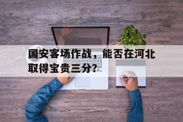 国安客场作战，能否在河北取得宝贵三分？