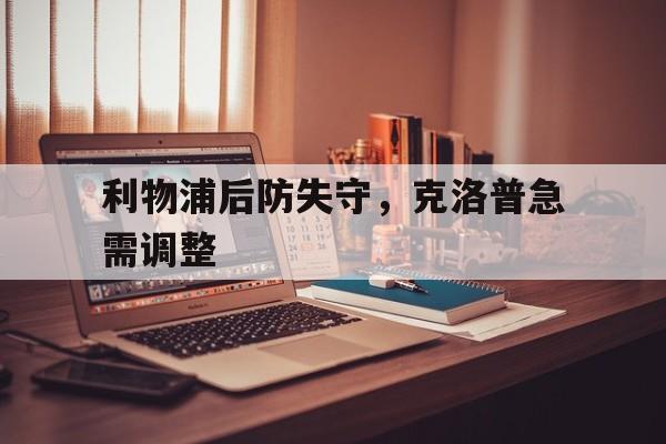 包含利物浦后防失守，克洛普急需调整的词条