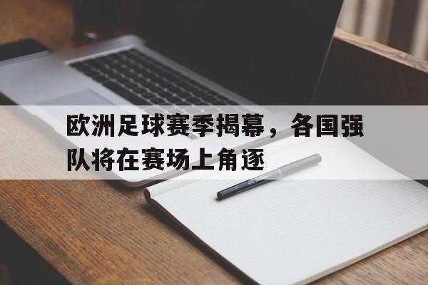 关于欧洲足球赛季揭幕，各国强队将在赛场上角逐的信息