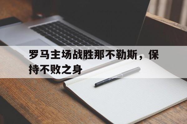 包含罗马主场战胜那不勒斯，保持不败之身的词条