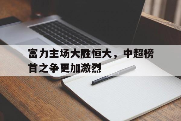 包含富力主场大胜恒大，中超榜首之争更加激烈的词条