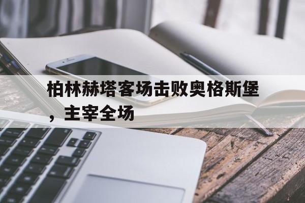 包含柏林赫塔客场击败奥格斯堡，主宰全场的词条
