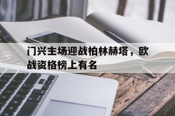 关于门兴主场迎战柏林赫塔，欧战资格榜上有名的信息