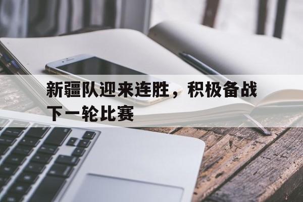 新疆队迎来连胜，积极备战下一轮比赛的简单介绍